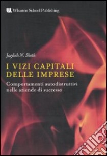 I vizi capitali delle aziende. Comportamenti autodistruttivi nelle aziende di successo libro di Sheth Jagdish N.