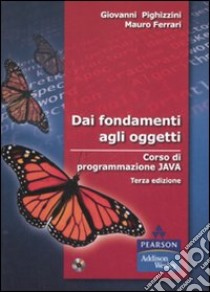 Dai fondamenti agli oggetti. Corso di programmazione Java. Con CD-ROM libro di Pighizzini Giovanni; Ferrari Mauro