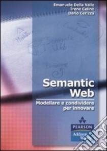 Semantic Web. Modellare e condividere per innovare libro di Della Valle Emanuele; Celino Irene; Cerizza Dario