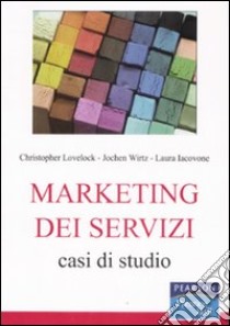 Marketing dei servizi. Casi di studio libro di Wirtz Jochen; Iacovone Laura; Lovelock Christopher