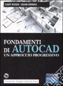 Fondamenti di Autocad. Un approccio progressivo. Con CD-ROM libro di Koser Gary; Zirwas Dean; Caffi V. (cur.); De Andrea L. (cur.)