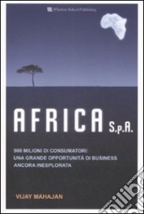 Africa S.p.a. 900 milioni di consumatori: una grande opportunità di business ancora inesplorata libro di Mahajan Vijay