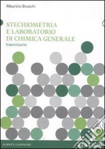 Stechiometria e laboratorio di chimica generale. Eserciziario libro di Bruschi Maurizio