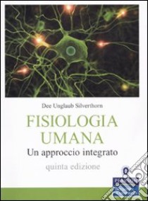 Fisiologia umana. Un approccio integrato libro di Silverthorn Dee U.; Passatore M. (cur.); Roatta S. (cur.); Vellea Sacchi F. (cur.)