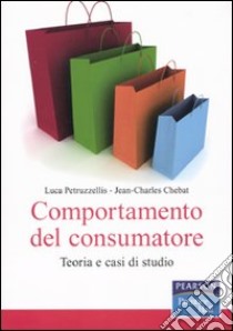 Comportamento del consumatore. Teoria e casi di studio libro di Petruzzellis Luca; Chebat Jean-Charles