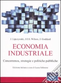 Economia industriale. Concorrenza, strategie e politiche pubbliche libro di Lipczynski John; Wilson John O.; Goddard John; Solimene L. (cur.)