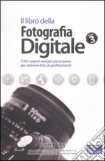 Il libro della fotografia digitale. Tutti i segreti spiegati passo passo per ottenere foto da professionisti. Vol. 3 libro di Kelby Scott