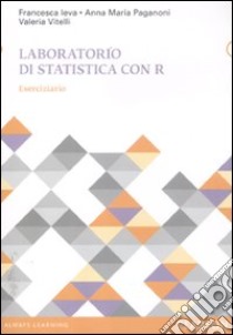 Laboratorio di statistica con R. Eserciziario libro di Paganoni Anna M.; Ieva Francesca; Vitelli Valeria