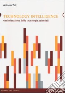 Technology intelligence. Ottimizzazione delle tecnologie aziendali libro di Teti Antonio