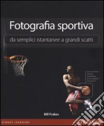 Fotografia sportiva. Da semplici istantanee a grandi scatti libro di Frakes Bill