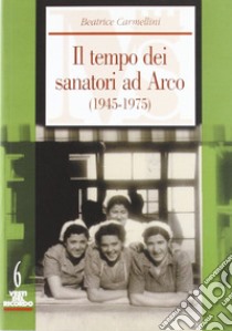 Il tempo dei sanatori ad Arco (1945-1975) libro di Carmellini Beatrice