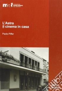 L'Astra, il cinema in casa. Gli Artuso e il cinematografo libro di Piffer Paolo