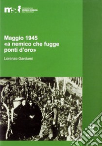 Maggio 1945. «A nemico che fugge ponti d'oro». La memoria popolare e le stragi di Ziano, Stramentizzo e Molina di Fiemme libro di Gardumi Lorenzo