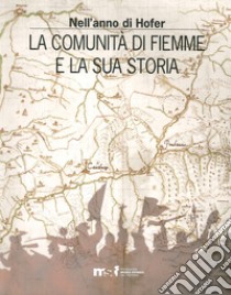 Nell'anno di Hofer. La comunità di Fiemme e la sua storia libro di Felicetti C. (cur.); Nequirito M. (cur.); Taiani R. (cur.)