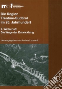 Die Region Trentino-Südtirol im 20. Jahrhundert. Vol. 2: Wirtschaft. Die Wege der Entwicklung libro di Leonardi A. (cur.)