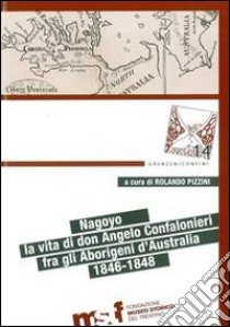 Nagoyo. La vita di Padre Angelo Confalonieri fra gli aborigeni d'Australia. 1846-1848. Ediz. bilingue libro di Pizzini R. (cur.)