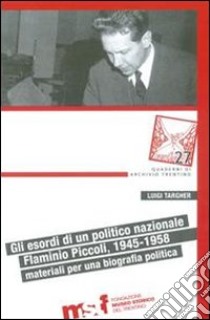 Gli esordi di un politico nazionale. Flaminio Piccoli, 1945-1958: materiali per biografia politica libro di Targher Luigi