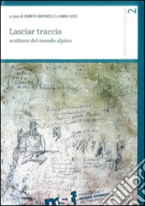 Lasciar traccia. Scritture del mondo alpino libro di Antonelli Q. (cur.); Iuso A. (cur.)