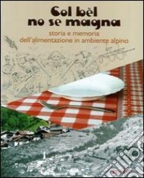 Col bèl no se magna. Storia e memoria dell'alimentazione in ambiente alpino libro di Gratton F. (cur.); Longo A. (cur.)