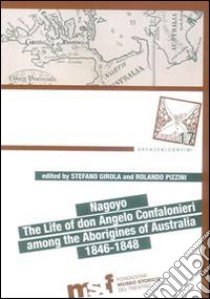 Nagoyo. The life of Don Angelo Confalonieri among the aborigines of Australia 1846-1848 libro di Girola P. (cur.); Pizzini R. (cur.)