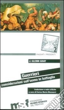 Guerrieri. Considerazioni sull'uomo in battaglia libro di Gray J. Glenn