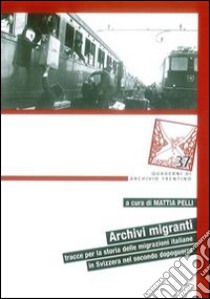 Archivi migranti. Tracce per la storia delle migrazioni italiane in Svizzera nel secondo dopoguerra libro di Pelli M. (cur.)