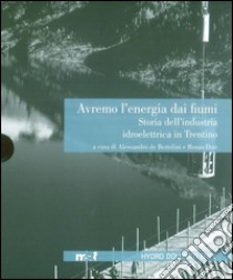 Avremo l'energia dai fiumi. Storia dell'industria idroelettrica in Trentino libro di De Bartolini A. (cur.); Dori R. (cur.)