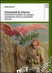 Ginnasiali in trincea. Ricordi di Pio Gentilini, di compagni, commilitoni e del loro comandante 1916-1918 libro di Gentilini Gianni