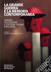 La grande guerra e la memoria contemporanea: cinema, televisione e cultura visuale (1914-2018) libro di Alonge G. (cur.); Zanatta S. (cur.)