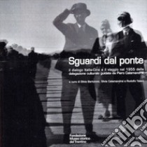 Sguardi dal ponte. Il dialogo Italia-Cina e il viaggio del 1955 della delegazione culturale guidata da Piero Calamandrei libro di Bertolotti S. (cur.); Calamandrei S. (cur.); Taiani R. (cur.)