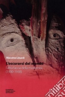 L'oscurarsi del mondo. L'altra faccia della modernità (1900-1938) libro di Libardi Massimo