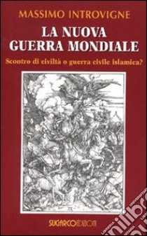 La nuova guerra mondiale. Scontro di civiltà o guerra civile islamica? libro di Introvigne Massimo