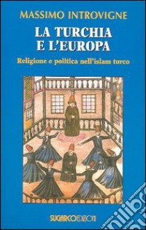 La Turchia e l'Europa. Religione e politica nell'Islam turco libro di Introvigne Massimo