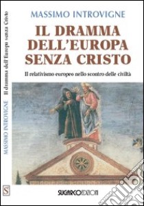 Il dramma dell'Europa senza Cristo. Il relativismo europeo nello scontro delle civiltà libro di Introvigne Massimo