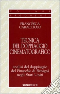 La tecnica del doppiaggio cinematografico. Analisi del doppiaggio del Pinocchio di Benigni negli Stati Uniti libro di Caracciolo Francesca