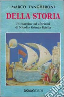 Della storia. In margine ad aforismi di Nicolás Gómez Dávila libro di Tangheroni Marco