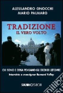 Tradizione. Il vero volto. Chi sono e cosa pensano gli eredi di Lefebvre. Intervista a monsignor Bernard Fellay libro di Gnocchi Alessandro; Palmaro Mario