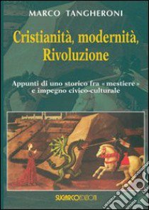 Cristianità, modernità, rivoluzione. appunti di uno storico fra mestiere e impegno civico-culturale libro di Tangheroni Marco