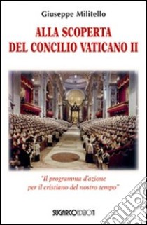 Alla scoperta del Concilio Vaticano II. «Il programma d'azione del cristianesimo del nostro tempo» libro di Militello Giuseppe