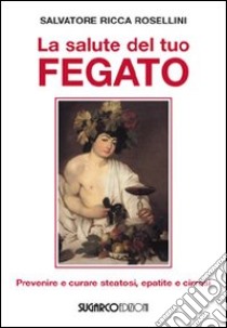 La Salute del tuo fegato. Prevenire e curare steatosi, epatite e cirrosi libro di Ricca Rosellini Salvatore