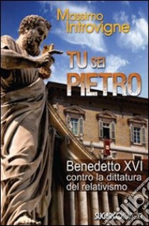 Tu sei Pietro. Benedetto XVI contro la dittatura libro di Introvigne Massimo