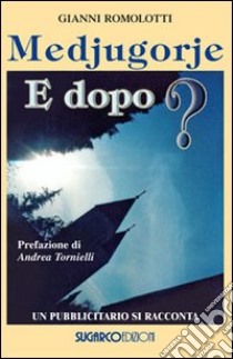 Medjugorje. E dopo? Un pubblicitario si racconta libro di Romolotti Gianni