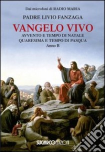 Vangelo vivo. Avvento e tempo di Natale. Quaresima e tempo di Pasqua. Anno B libro di Fanzaga Livio