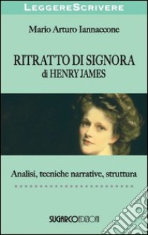 «Ritratto di signora» di Henry James. Analisi, tecniche narrative, struttura libro di Iannaccone Mario Arturo