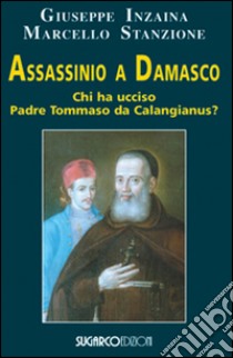 Assassinio a Damasco. Chi ha ucciso padre Tommaso da Calangianus? libro di Inzaina Giuseppe; Stanzione Marcello