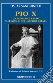 Pio X. Un pontefice santo alle soglie del «secolo breve» libro di Sanguinetti Oscar