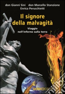 Il signore della malvagità. Viaggio nell'inferno sulla terra libro di Sini Gianni; Stanzione Marcello; Perucchietti Enrica