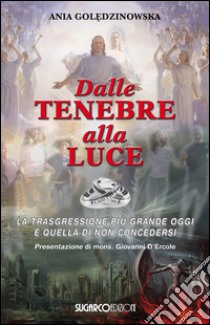 Dalle tenebre alla luce. La trasgressione più grande oggi è quella di non concedersi libro di Goledzinowska Ania