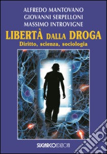 Libertà dalla droga. Diritto, scienza, sociologia libro di Mantovano Alfredo; Serpelloni Giovanni; Introvigne Massimo