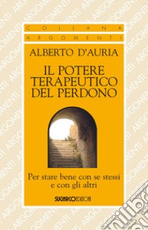 Il potere terapeutico del perdono. Per stare bene con se stessi e con gli altri libro di D'Auria Alberto